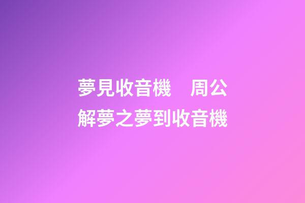 夢見收音機　周公解夢之夢到收音機